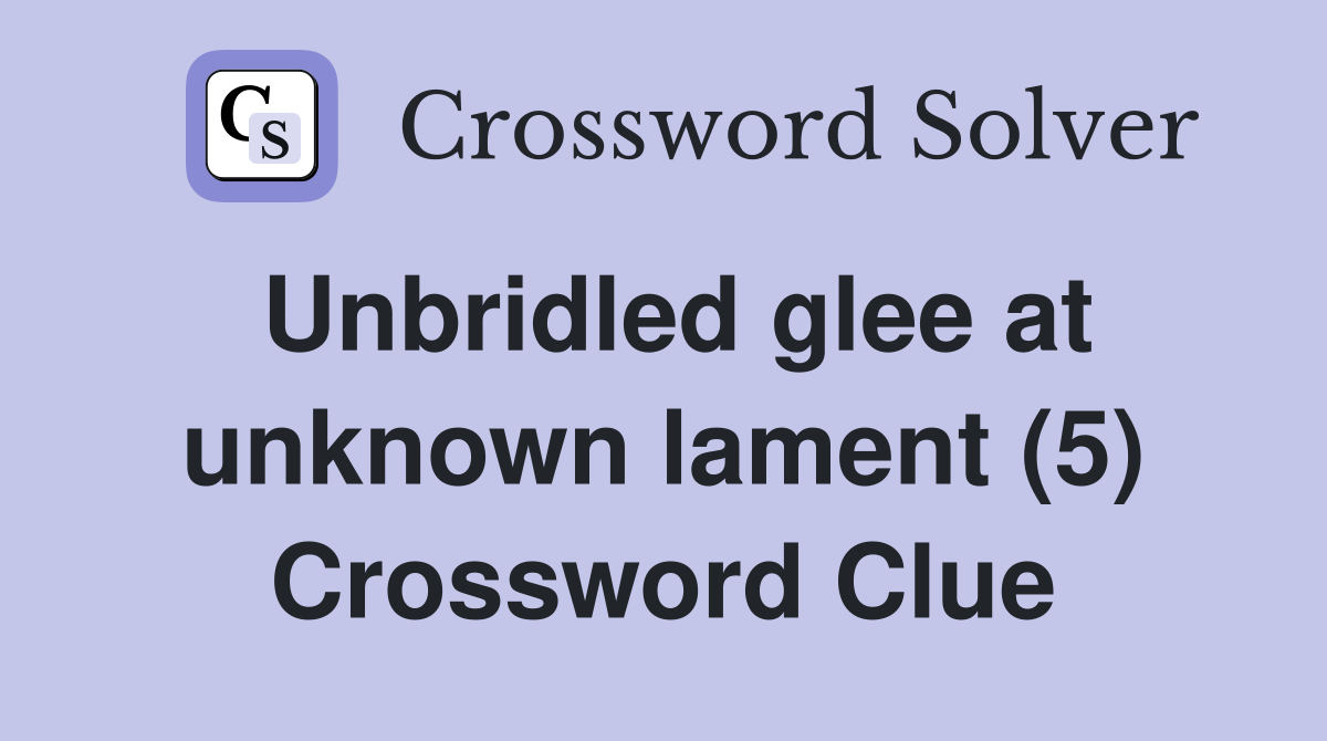 Unbridled glee at unknown lament (5) Crossword Clue Answers